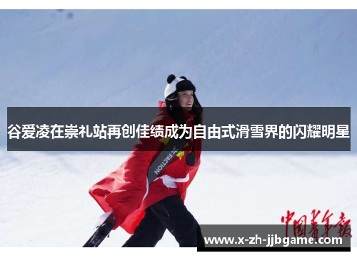 谷爱凌在崇礼站再创佳绩成为自由式滑雪界的闪耀明星