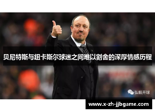 贝尼特斯与纽卡斯尔球迷之间难以割舍的深厚情感历程