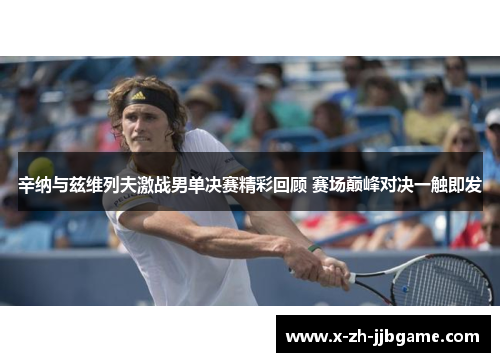 辛纳与兹维列夫激战男单决赛精彩回顾 赛场巅峰对决一触即发
