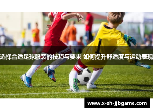 选择合适足球服装的技巧与要求 如何提升舒适度与运动表现 选择合适足球服装的技巧与要求 如何提升舒适度与运动表现