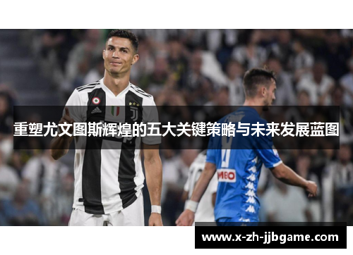 重塑尤文图斯辉煌的五大关键策略与未来发展蓝图