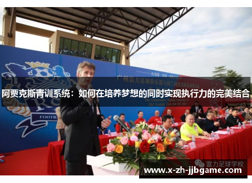 阿贾克斯青训系统：如何在培养梦想的同时实现执行力的完美结合