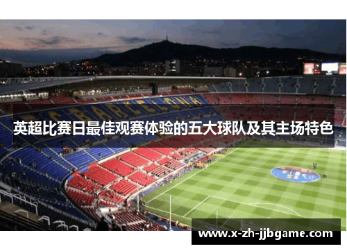 英超比赛日最佳观赛体验的五大球队及其主场特色 英超比赛日最佳观赛体验的五大球队及其主场特色