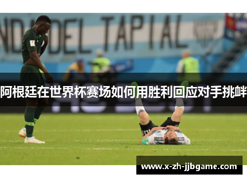 阿根廷在世界杯赛场如何用胜利回应对手挑衅